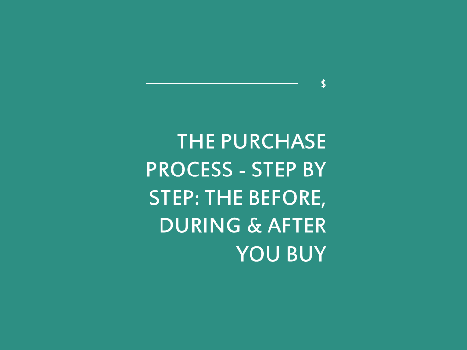 The Purchase Process – Step by Step: the before, during & after you buy